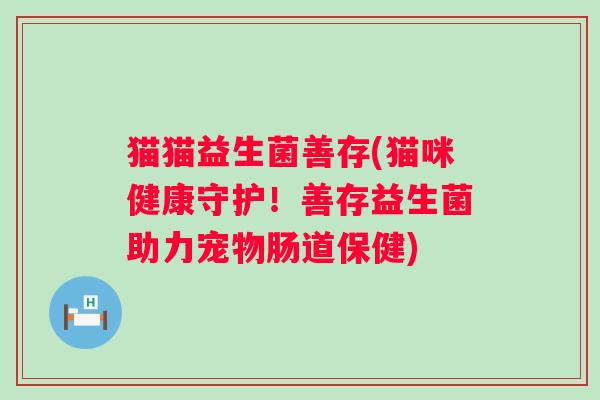 猫猫益生菌善存(猫咪健康守护！善存益生菌助力宠物肠道保健)