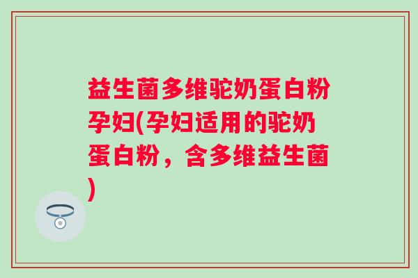 益生菌多维驼奶蛋白粉孕妇(孕妇适用的驼奶蛋白粉，含多维益生菌)