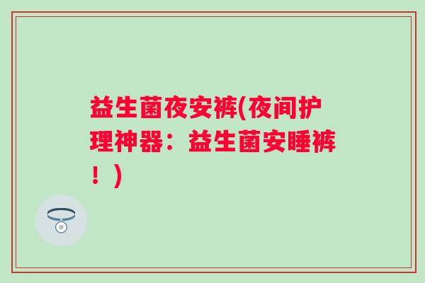 益生菌夜安裤(夜间护理神器：益生菌安睡裤！)