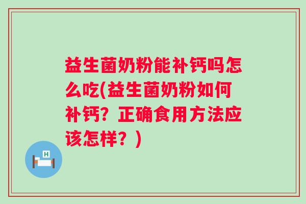 益生菌奶粉能补钙吗怎么吃(益生菌奶粉如何补钙？正确食用方法应该怎样？)