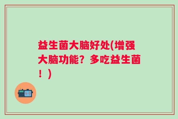 益生菌大脑好处(增强大脑功能？多吃益生菌！)