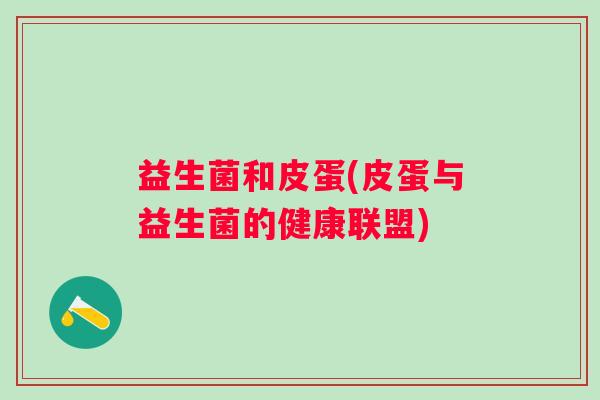益生菌和皮蛋(皮蛋与益生菌的健康联盟)