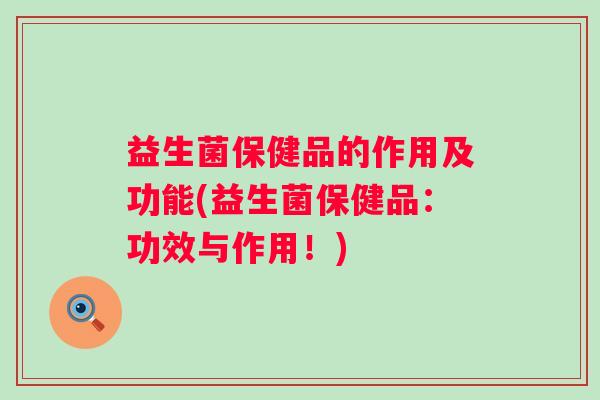 益生菌保健品的作用及功能(益生菌保健品：功效与作用！)