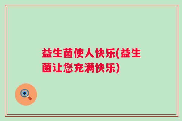益生菌使人快乐(益生菌让您充满快乐) 益生菌使人快乐(益生菌让您充满快乐)