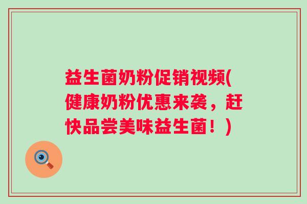 益生菌奶粉促销视频(健康奶粉优惠来袭，赶快品尝美味益生菌！)