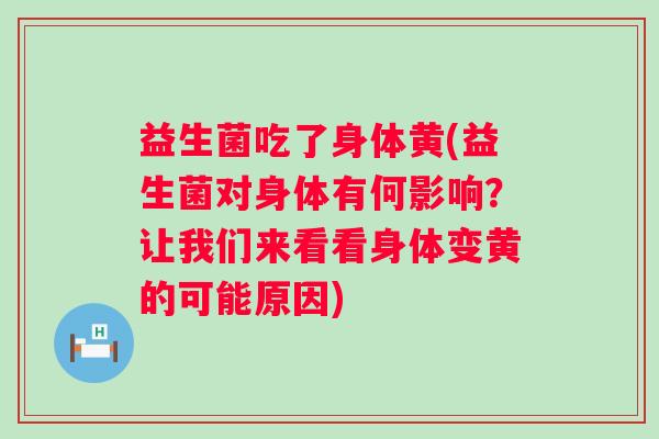 益生菌吃了身体黄(益生菌对身体有何影响？让我们来看看身体变黄的可能原因)