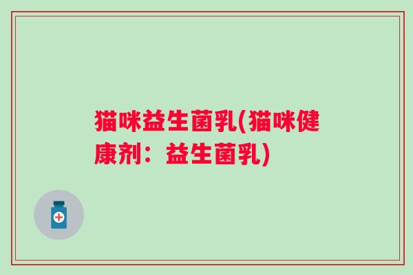 猫咪益生菌乳(猫咪健康剂:益生菌乳) 猫咪益生菌乳(猫咪健康剂:益生菌乳)