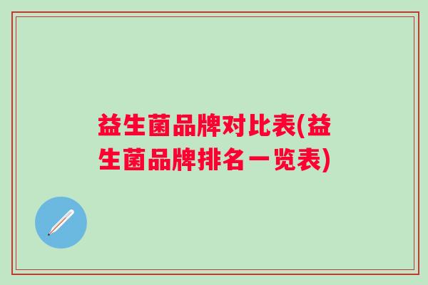 益生菌品牌对比表(益生菌品牌排名一览表)