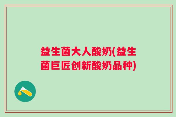益生菌大人酸奶(益生菌巨匠创新酸奶品种) 益生菌大人酸奶(益生菌巨匠创新酸奶品种)
