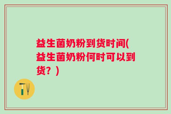 益生菌奶粉到货时间(益生菌奶粉何时可以到货？)