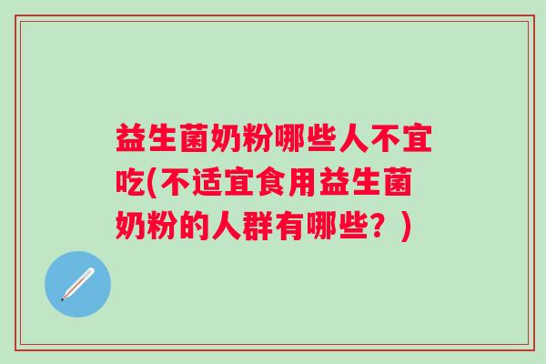 益生菌奶粉哪些人不宜吃(不适宜食用益生菌奶粉的人群有哪些?) 益生菌奶粉哪些人不宜吃(不适宜食用益生菌奶粉的人群有哪些?)