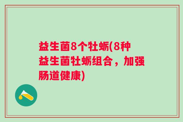 益生菌8个牡蛎(8种益生菌牡蛎组合，加强肠道健康)