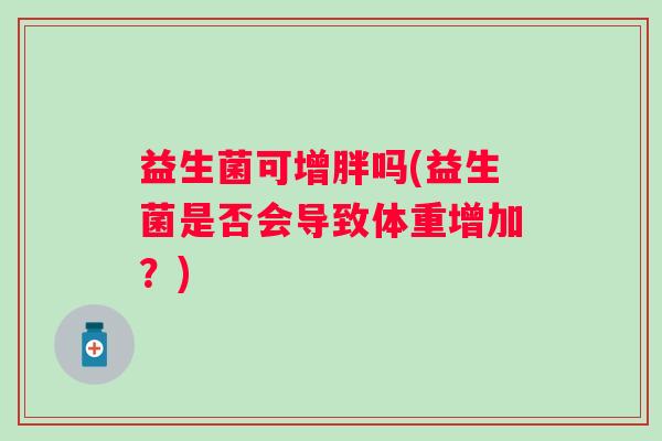 益生菌可增胖吗(益生菌是否会导致体重增加？)