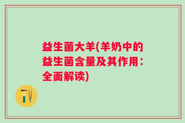 益生菌大羊(羊奶中的益生菌含量及其作用：全面解读)