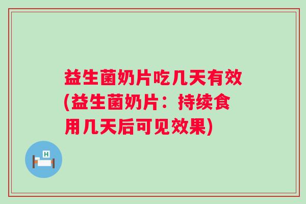 益生菌奶片吃几天有效(益生菌奶片：持续食用几天后可见效果)