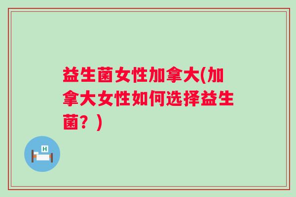 益生菌女性加拿大(加拿大女性如何选择益生菌？)