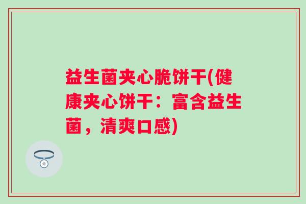 益生菌夹心脆饼干(健康夹心饼干：富含益生菌，清爽口感)