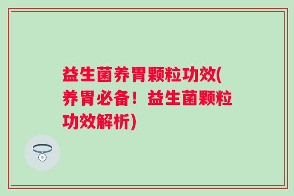 益生菌养胃颗粒功效(养胃必备！益生菌颗粒功效解析)