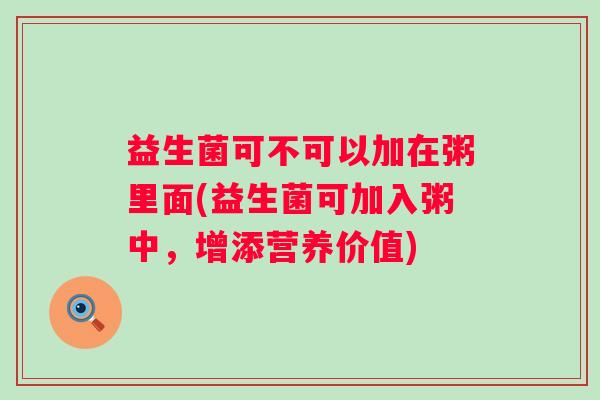 益生菌可不可以加在粥里面(益生菌可加入粥中，增添营养价值)