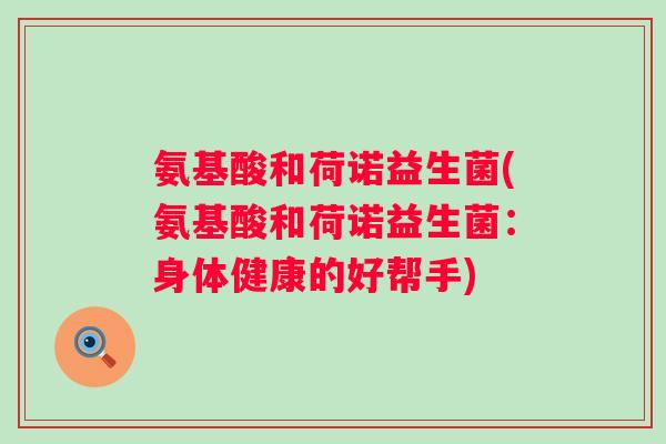 氨基酸和荷诺益生菌(氨基酸和荷诺益生菌:身体健康的好帮手) 氨基酸和荷诺益生菌(氨基酸和荷诺益生菌:身体健康的好帮手)