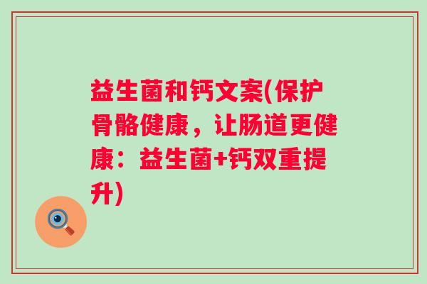 益生菌和钙文案(保护骨骼健康，让肠道更健康：益生菌+钙双重提升)