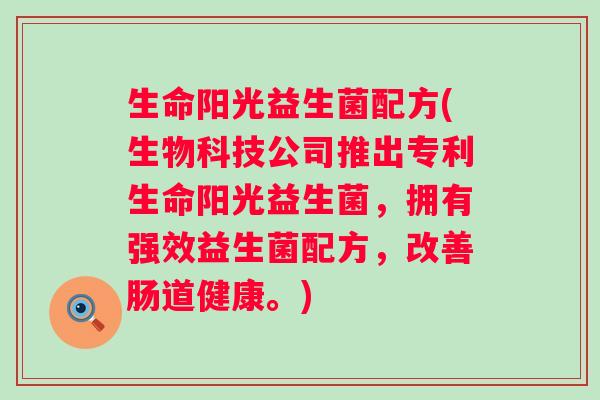 生命阳光益生菌配方(生物科技公司推出专利生命阳光益生菌，拥有强效益生菌配方，改善肠道健康。)