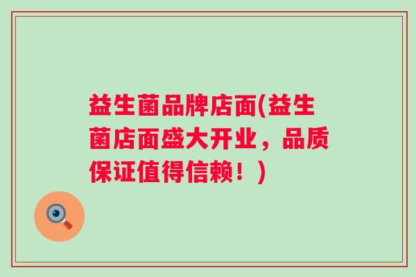 益生菌品牌店面(益生菌店面盛大开业，品质保证值得信赖！)