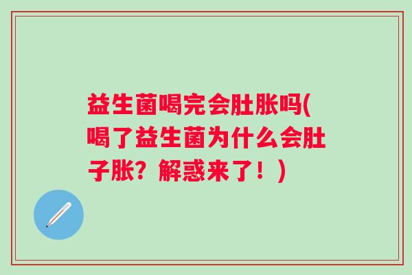 益生菌喝完会肚胀吗(喝了益生菌为什么会肚子胀？解惑来了！)