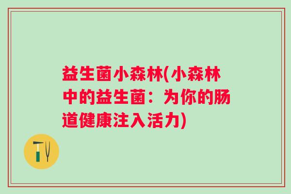 益生菌小森林(小森林中的益生菌：为你的肠道健康注入活力)