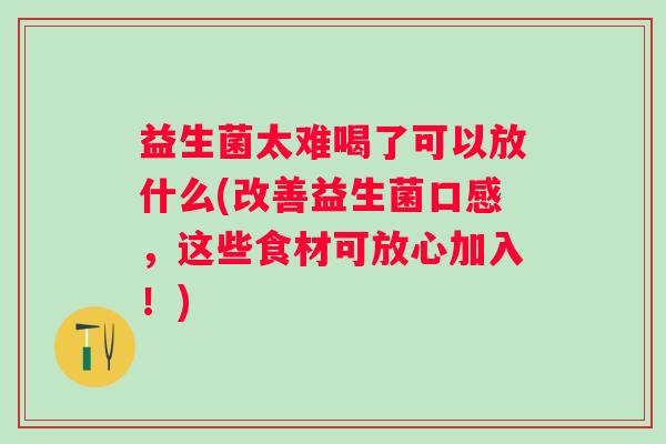益生菌太难喝了可以放什么(改善益生菌口感，这些食材可放心加入！)
