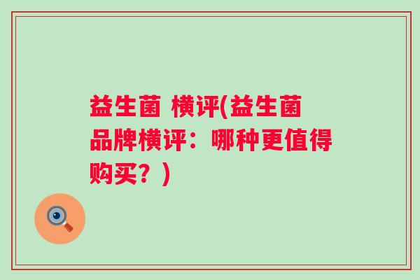 益生菌 横评(益生菌品牌横评：哪种更值得购买？)