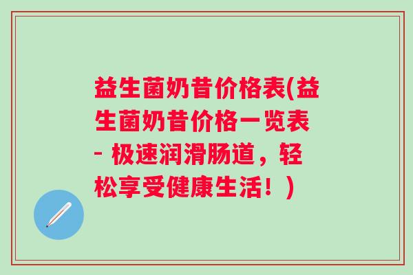 益生菌奶昔价格表(益生菌奶昔价格一览表 - 极速润滑肠道，轻松享受健康生活！)