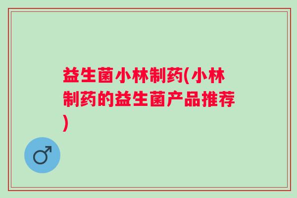 益生菌小林制药(小林制药的益生菌产品推荐)