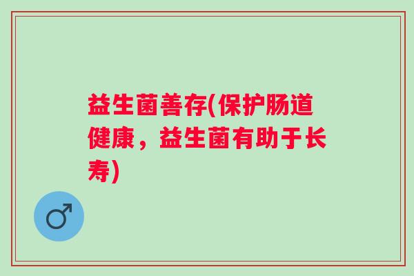 益生菌善存(保护肠道健康，益生菌有助于长寿)