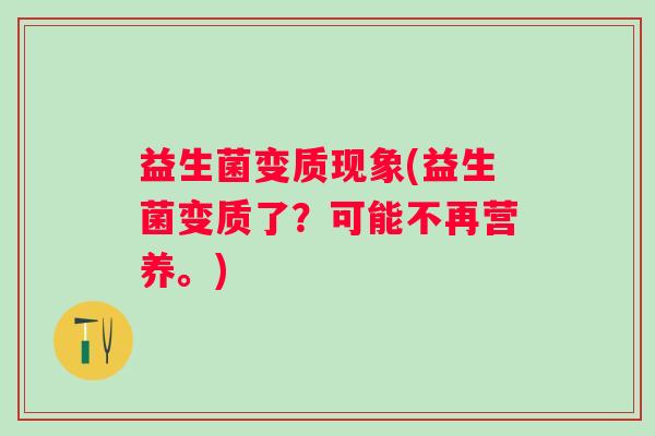益生菌变质现象(益生菌变质了？可能不再营养。)