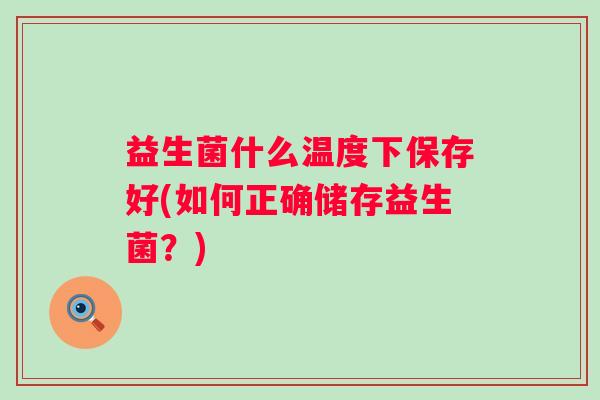 益生菌什么温度下保存好(如何正确储存益生菌？)