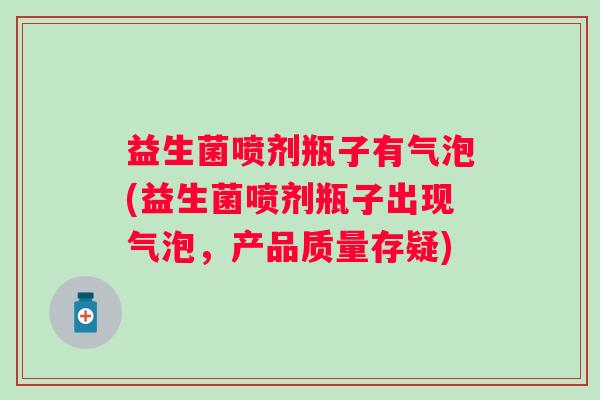 益生菌喷剂瓶子有气泡(益生菌喷剂瓶子出现气泡，产品质量存疑)