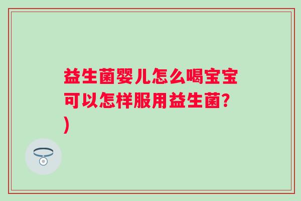 益生菌婴儿怎么喝宝宝可以怎样服用益生菌？)