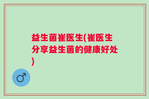 益生菌崔医生(崔医生分享益生菌的健康好处)