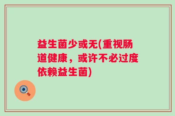 益生菌少或无(重视肠道健康，或许不必过度依赖益生菌)