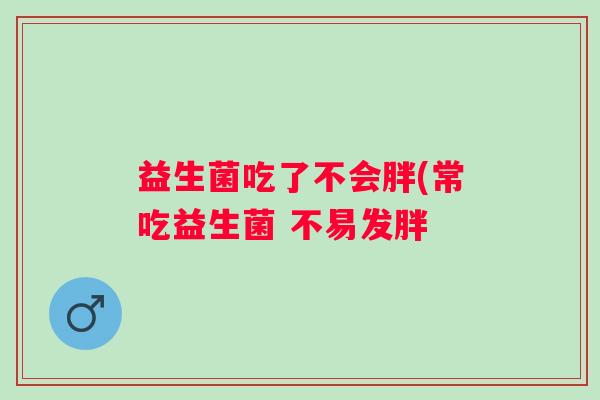 益生菌吃了不会胖(常吃益生菌 不易发胖
