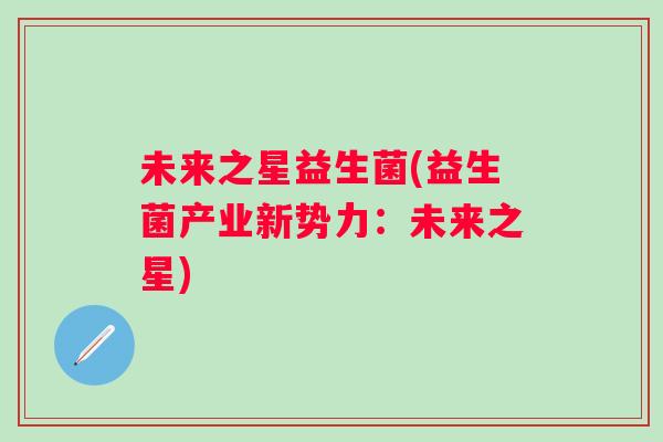 未来之星益生菌(益生菌产业新势力：未来之星)
