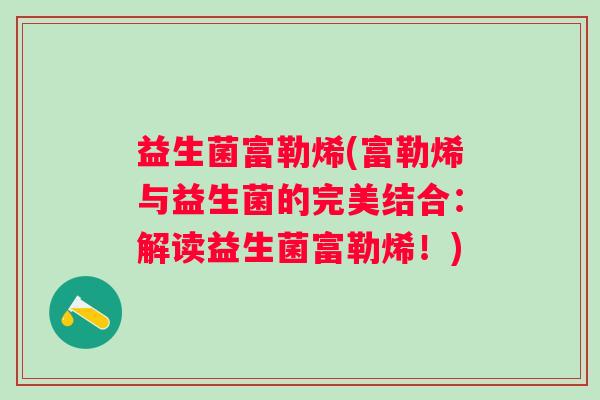 益生菌富勒烯(富勒烯与益生菌的完美结合：解读益生菌富勒烯！)