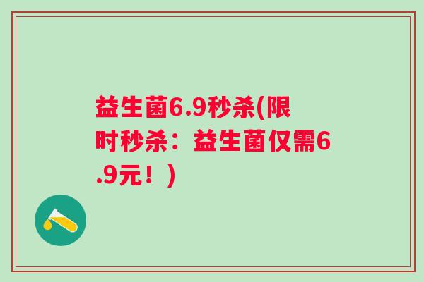 益生菌6.9秒杀(限时秒杀：益生菌仅需6.9元！)