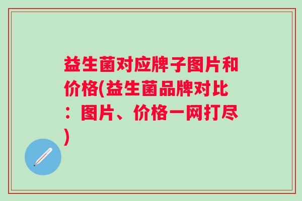 益生菌对应牌子图片和价格(益生菌品牌对比：图片、价格一网打尽)
