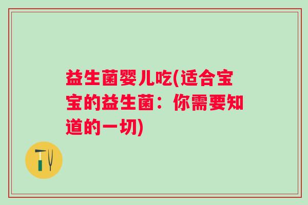 益生菌婴儿吃(适合宝宝的益生菌：你需要知道的一切)