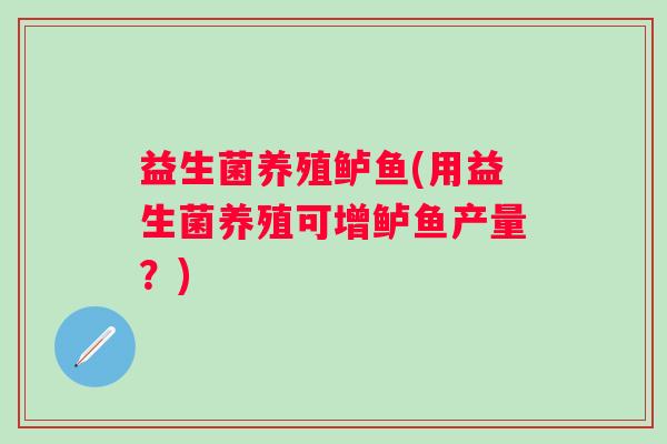 益生菌养殖鲈鱼(用益生菌养殖可增鲈鱼产量？)