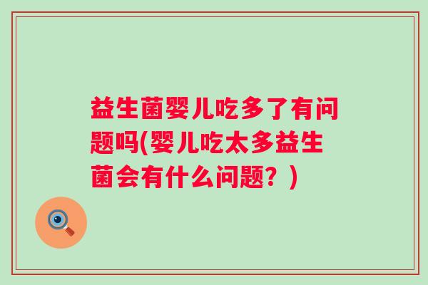 益生菌婴儿吃多了有问题吗(婴儿吃太多益生菌会有什么问题?) 益生菌婴儿吃多了有问题吗(婴儿吃太多益生菌会有什么问题?)