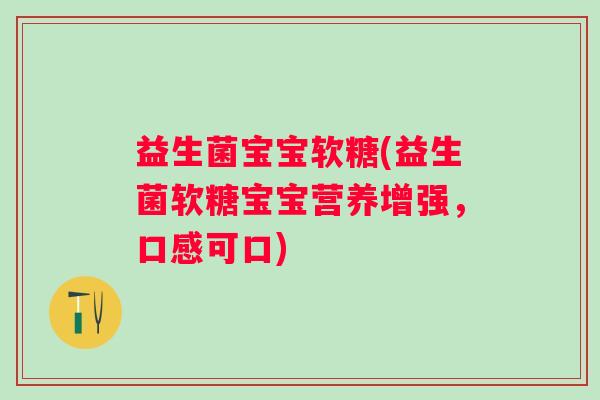 益生菌宝宝软糖(益生菌软糖宝宝营养增强,口感可口) 益生菌宝宝软糖(益生菌软糖宝宝营养增强,口感可口)