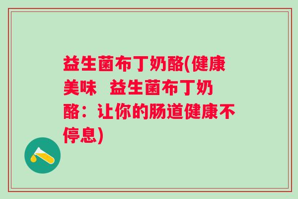 益生菌布丁奶酪(健康美味  益生菌布丁奶酪：让你的肠道健康不停息)